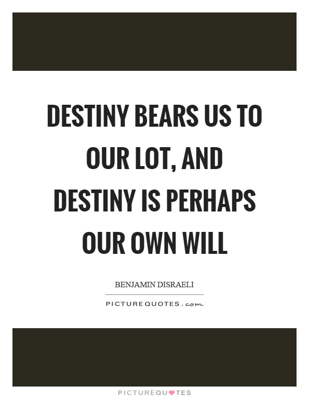 Destiny bears us to our lot, and destiny is perhaps our own will Picture Quote #1