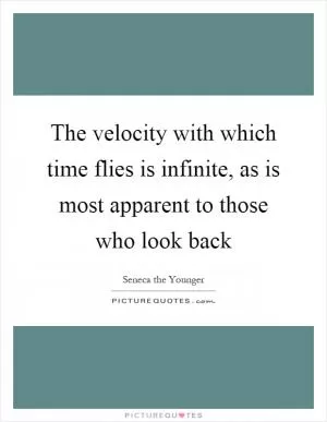 The velocity with which time flies is infinite, as is most apparent to those who look back Picture Quote #1
