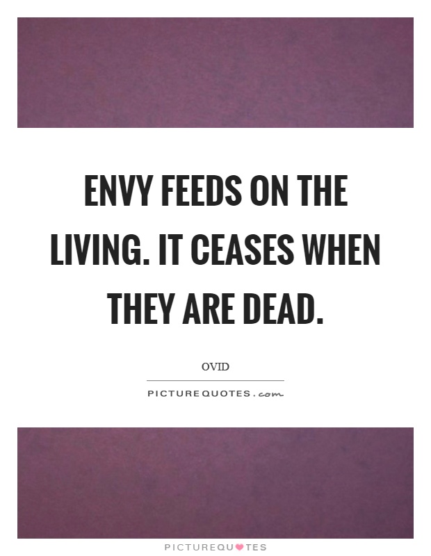 Envy feeds on the living. It ceases when they are dead Picture Quote #1
