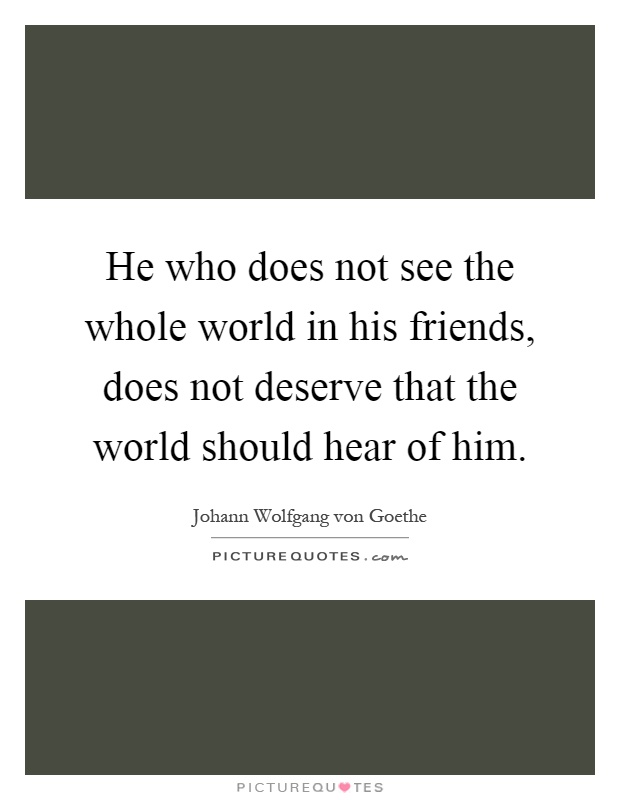 He who does not see the whole world in his friends, does not deserve that the world should hear of him Picture Quote #1