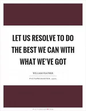 Let us resolve to do the best we can with what we’ve got Picture Quote #1
