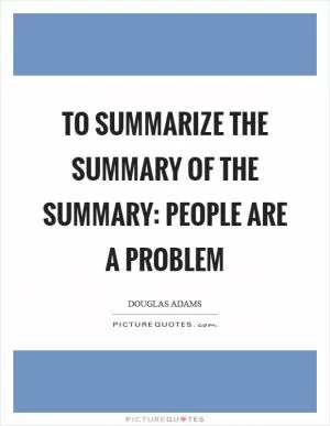 To summarize the summary of the summary: people are a problem Picture Quote #1