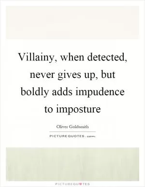 Villainy, when detected, never gives up, but boldly adds impudence to imposture Picture Quote #1