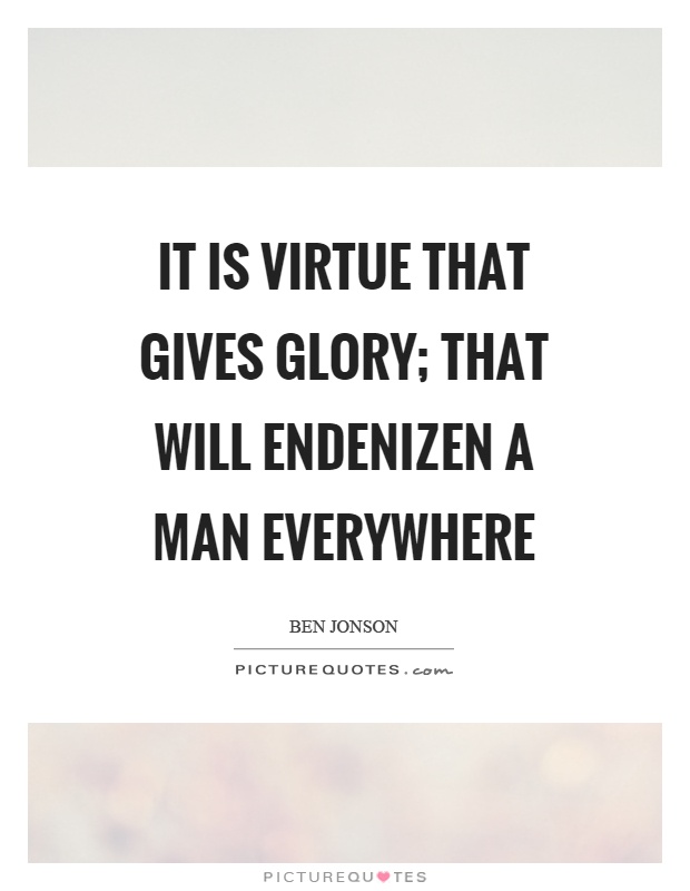 It is virtue that gives glory; that will endenizen a man everywhere Picture Quote #1