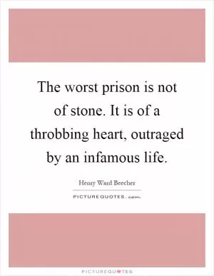 The worst prison is not of stone. It is of a throbbing heart, outraged by an infamous life Picture Quote #1