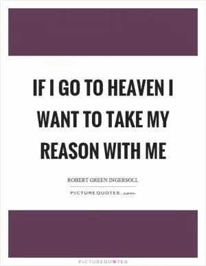 If I go to heaven I want to take my reason with me Picture Quote #1