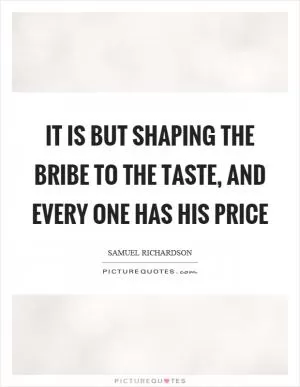 It is but shaping the bribe to the taste, and every one has his price Picture Quote #1