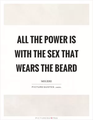 All the power is with the sex that wears the beard Picture Quote #1
