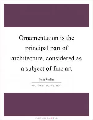 Ornamentation is the principal part of architecture, considered as a subject of fine art Picture Quote #1