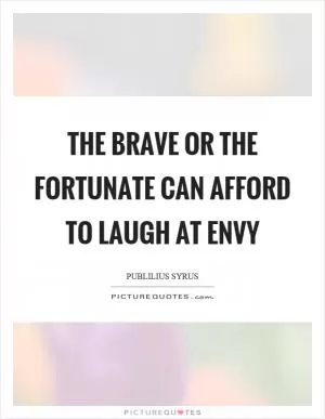 The brave or the fortunate can afford to laugh at envy Picture Quote #1