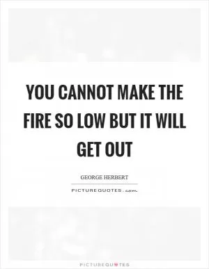 You cannot make the fire so low but it will get out Picture Quote #1