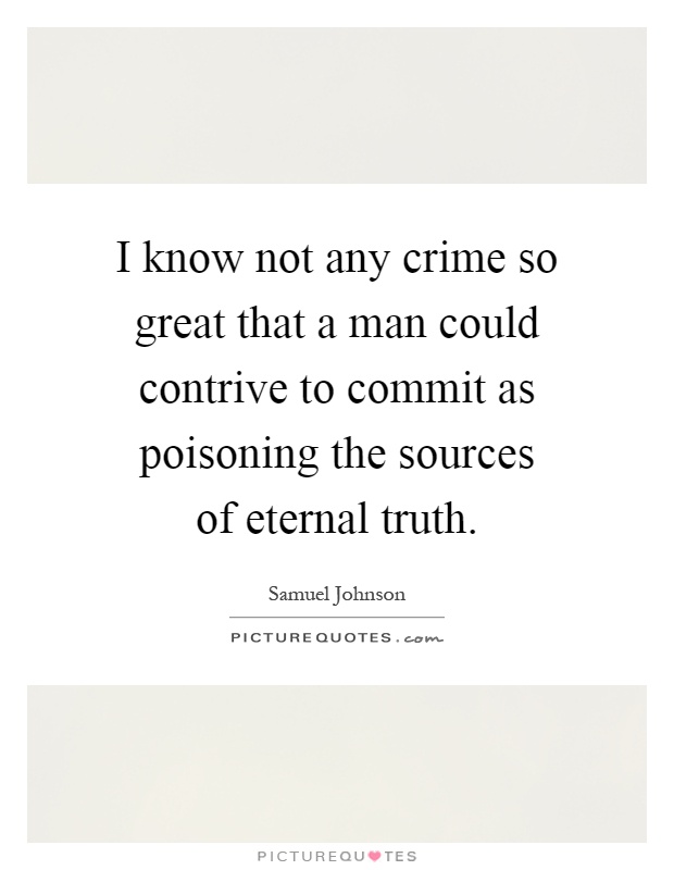 I know not any crime so great that a man could contrive to commit as poisoning the sources of eternal truth Picture Quote #1