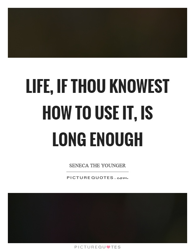 Life, if thou knowest how to use it, is long enough Picture Quote #1