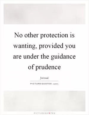No other protection is wanting, provided you are under the guidance of prudence Picture Quote #1