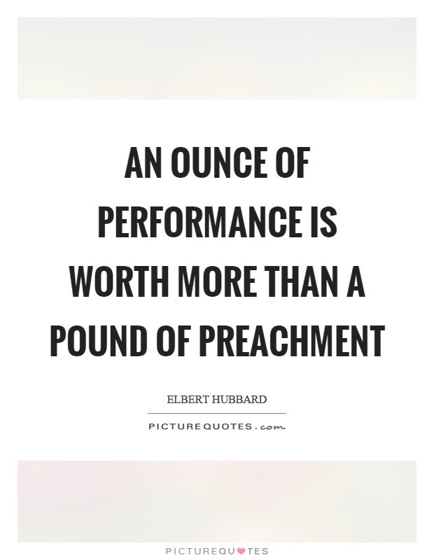 An ounce of performance is worth more than a pound of preachment Picture Quote #1