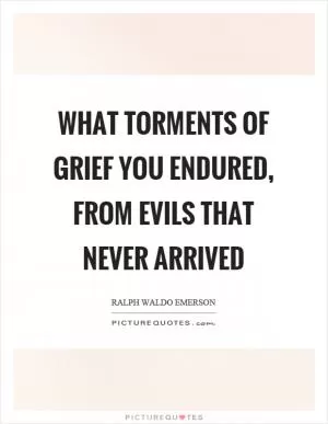 What torments of grief you endured, from evils that never arrived Picture Quote #1