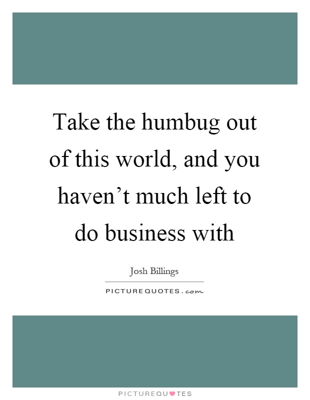 Take the humbug out of this world, and you haven't much left to do business with Picture Quote #1