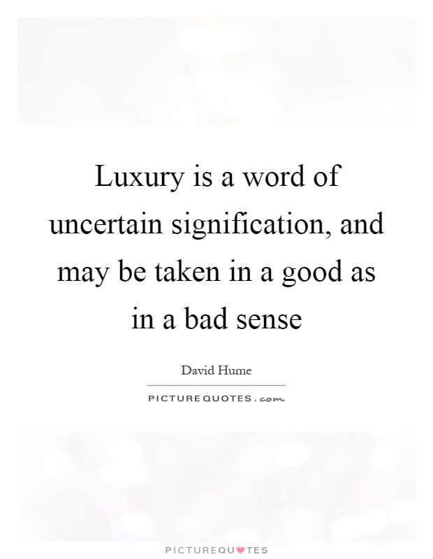Luxury is a word of uncertain signification, and may be taken in a good as in a bad sense Picture Quote #1