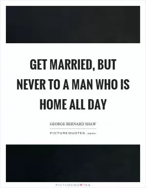 Get married, but never to a man who is home all day Picture Quote #1