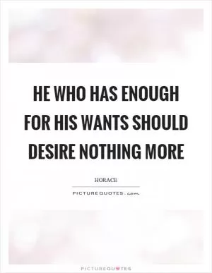 He who has enough for his wants should desire nothing more Picture Quote #1