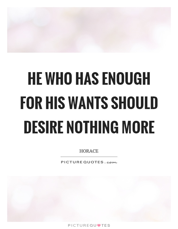 He who has enough for his wants should desire nothing more Picture Quote #1