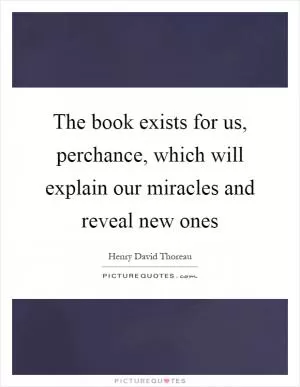 The book exists for us, perchance, which will explain our miracles and reveal new ones Picture Quote #1