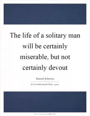 The life of a solitary man will be certainly miserable, but not certainly devout Picture Quote #1