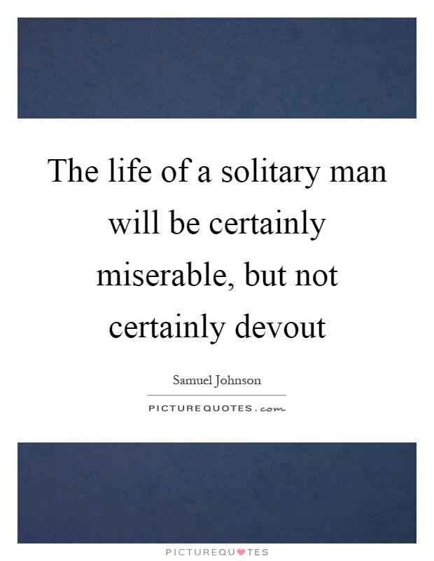 The life of a solitary man will be certainly miserable, but not certainly devout Picture Quote #1