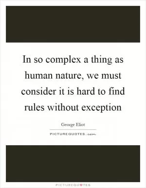 In so complex a thing as human nature, we must consider it is hard to find rules without exception Picture Quote #1