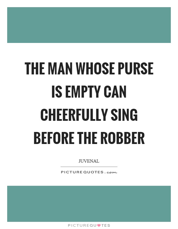The man whose purse is empty can cheerfully sing before the robber Picture Quote #1