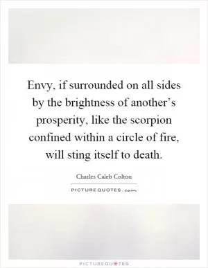 Envy, if surrounded on all sides by the brightness of another’s prosperity, like the scorpion confined within a circle of fire, will sting itself to death Picture Quote #1