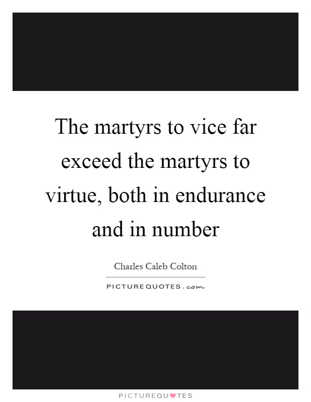 The martyrs to vice far exceed the martyrs to virtue, both in endurance and in number Picture Quote #1
