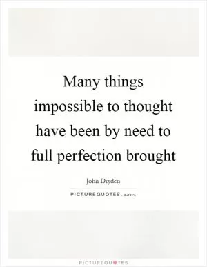 Many things impossible to thought have been by need to full perfection brought Picture Quote #1