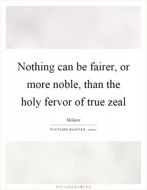 Nothing can be fairer, or more noble, than the holy fervor of true zeal Picture Quote #1