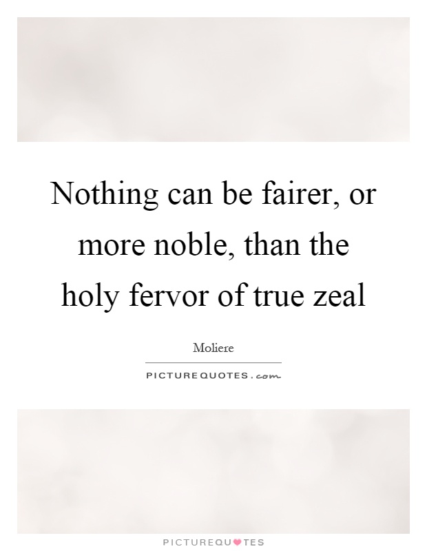 Nothing can be fairer, or more noble, than the holy fervor of true zeal Picture Quote #1