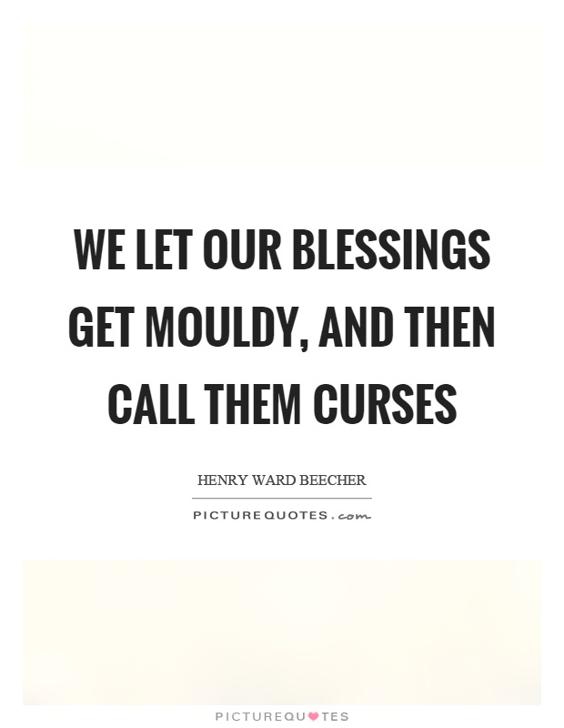 We let our blessings get mouldy, and then call them curses Picture Quote #1