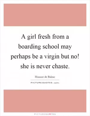 A girl fresh from a boarding school may perhaps be a virgin but no! she is never chaste Picture Quote #1