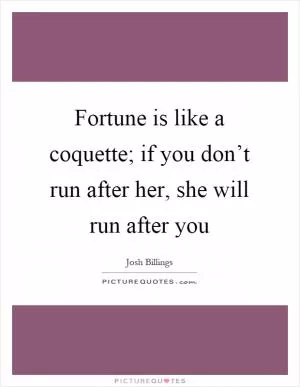 Fortune is like a coquette; if you don’t run after her, she will run after you Picture Quote #1
