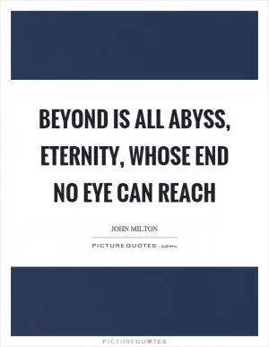 Beyond is all abyss, eternity, whose end no eye can reach Picture Quote #1