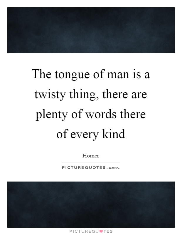 The tongue of man is a twisty thing, there are plenty of words there of every kind Picture Quote #1