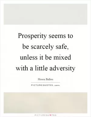 Prosperity seems to be scarcely safe, unless it be mixed with a little adversity Picture Quote #1