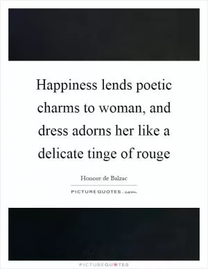 Happiness lends poetic charms to woman, and dress adorns her like a delicate tinge of rouge Picture Quote #1