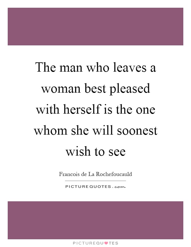 The man who leaves a woman best pleased with herself is the one whom she will soonest wish to see Picture Quote #1