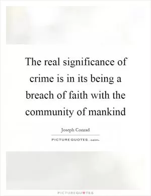 The real significance of crime is in its being a breach of faith with the community of mankind Picture Quote #1