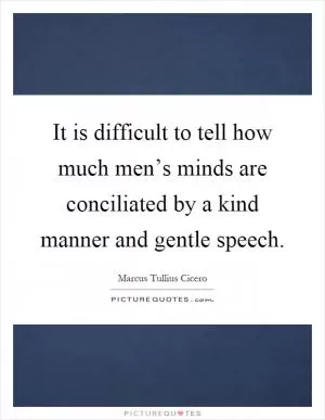It is difficult to tell how much men’s minds are conciliated by a kind manner and gentle speech Picture Quote #1