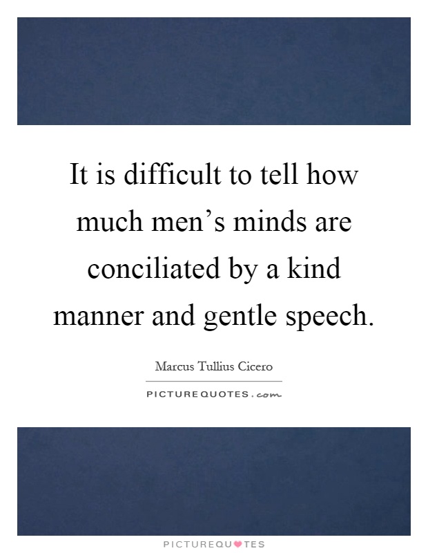 It is difficult to tell how much men's minds are conciliated by a kind manner and gentle speech Picture Quote #1