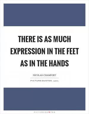 There is as much expression in the feet as in the hands Picture Quote #1