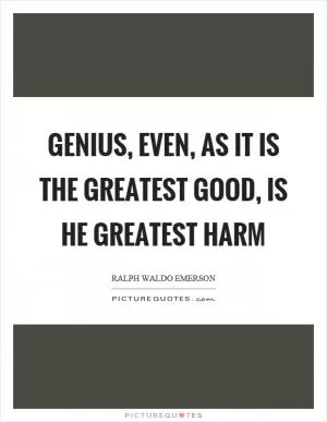 Genius, even, as it is the greatest good, is he greatest harm Picture Quote #1