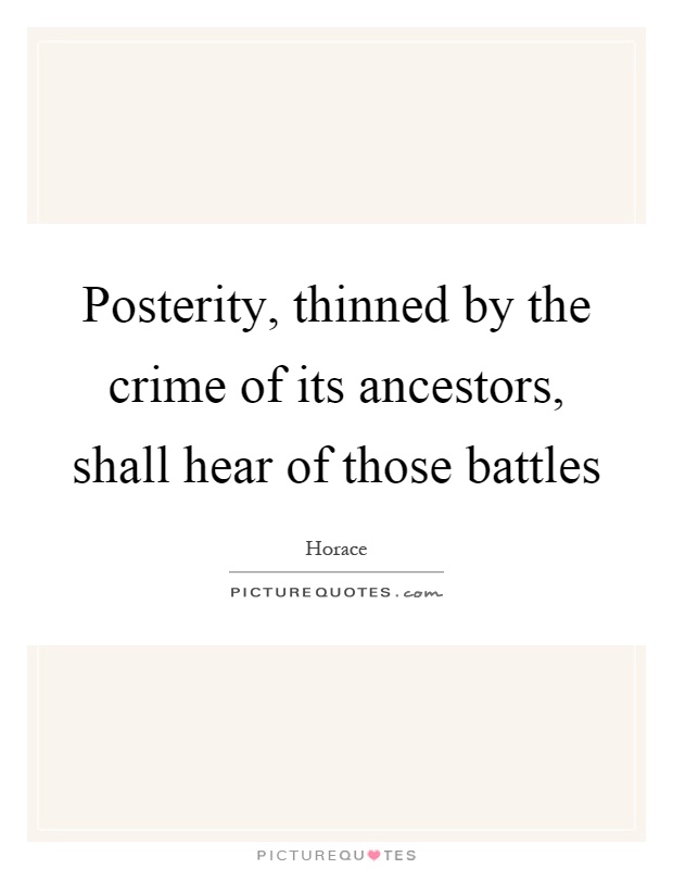Posterity, thinned by the crime of its ancestors, shall hear of those battles Picture Quote #1