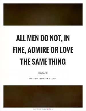 All men do not, in fine, admire or love the same thing Picture Quote #1